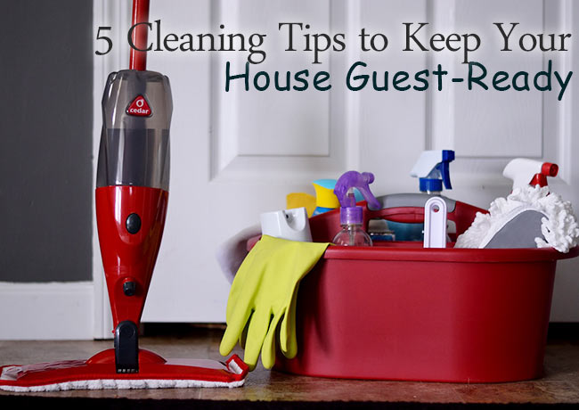 5 Cleaning Tips to Keep Your House Guest-Ready 